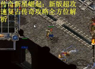 传奇新星崛起：新版超攻速复古传奇攻略全方位解析