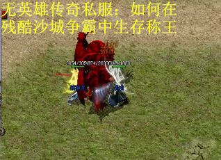 无英雄传奇私服：如何在残酷沙城争霸中生存称王