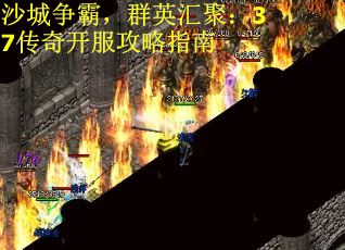 沙城争霸，群英汇聚：37传奇开服攻略指南