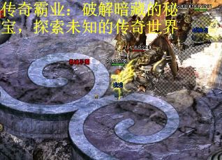 传奇霸业：破解暗藏的秘宝，探索未知的传奇世界