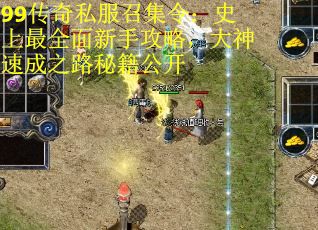 99传奇私服召集令：史上最全面新手攻略，大神速成之路秘籍公开