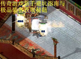 传奇游戏新手避坑指南与极品装备获取秘籍
