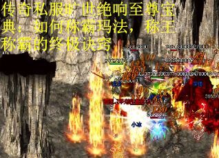 传奇私服旷世绝响至尊宝典：如何称霸玛法，称王称霸的终极诀窍