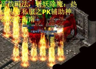 征战玛法，斩妖除魔：热血传奇私服之PK辅助神器攻略指南