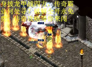 身披龙甲战四方，传奇霸业何处寻？破解全开永免费，传奇攻略等你来闯