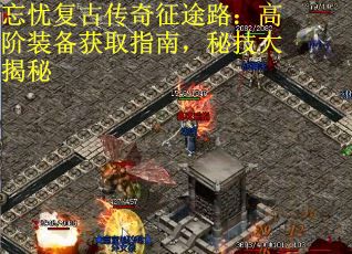 忘忧复古传奇征途路：高阶装备获取指南，秘技大揭秘