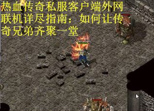 热血传奇私服客户端外网联机详尽指南：如何让传奇兄弟齐聚一堂