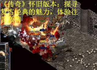 《传奇》怀旧版本：探寻复古经典的魅力，体验往昔激情