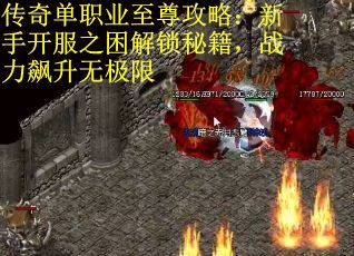 传奇单职业至尊攻略：新手开服之困解锁秘籍，战力飙升无极限