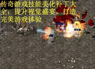 传奇游戏技能美化补丁大全：提升视觉盛宴，打造完美游戏体验