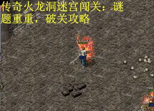 传奇火龙洞迷宫闯关：谜题重重，破关攻略