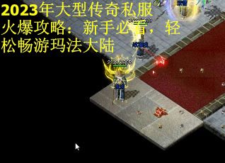 2023年大型传奇私服火爆攻略：新手必看，轻松畅游玛法大陆
