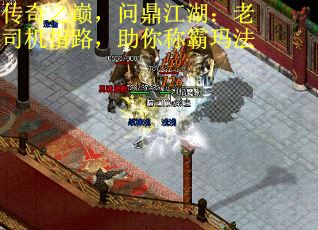 传奇之巅，问鼎江湖：老司机指路，助你称霸玛法