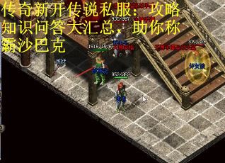 传奇新开传说私服：攻略知识问答大汇总，助你称霸沙巴克