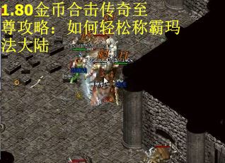 1.80金币合击传奇至尊攻略：如何轻松称霸玛法大陆