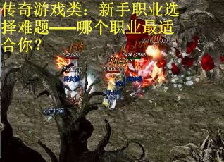 传奇游戏类：新手职业选择难题——哪个职业最适合你？