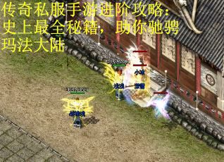 传奇私服手游进阶攻略：史上最全秘籍，助你驰骋玛法大陆
