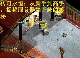 传奇永恒：从新手到高手，揭秘服务器端下载的奥秘