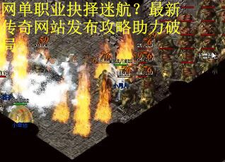 网单职业抉择迷航？最新传奇网站发布攻略助力破局