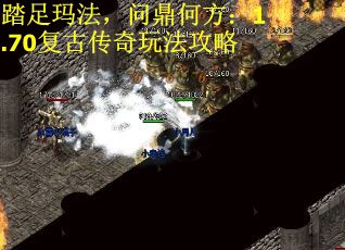 踏足玛法，问鼎何方：1.70复古传奇玩法攻略