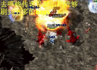 去哪些传奇私服地图能够刷到更多的boss