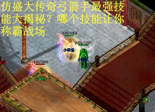 仿盛大传奇弓箭手最强技能大揭秘？哪个技能让你称霸战场