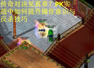 传奇对决见真章？PK实战中如何提升操作意识与反杀技巧
