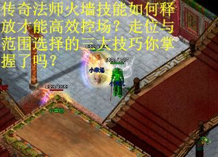传奇法师火墙技能如何释放才能高效控场？走位与范围选择的三大技巧你掌握了吗？