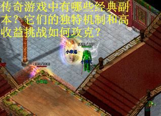 传奇游戏中有哪些经典副本？它们的独特机制和高收益挑战如何攻克？