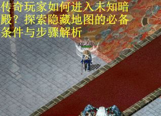 传奇玩家如何进入未知暗殿？探索隐藏地图的必备条件与步骤解析
