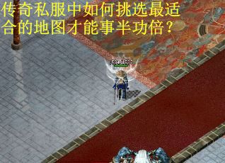 传奇私服中如何挑选最适合的地图才能事半功倍？