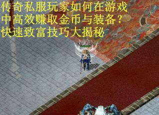 传奇私服玩家如何在游戏中高效赚取金币与装备？快速致富技巧大揭秘