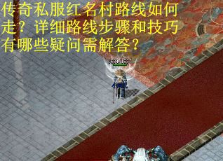 传奇私服红名村路线如何走？详细路线步骤和技巧有哪些疑问需解答？