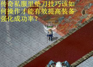 传奇私服里垫刀技巧该如何操作才能有效提高装备强化成功率？