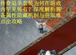 传奇追杀套装为何在游戏内罕见稀有？深度解析装备属性隐藏机制与获取难点全攻略
