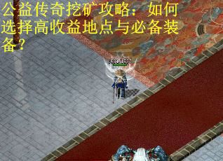 公益传奇挖矿攻略：如何选择高收益地点与必备装备？