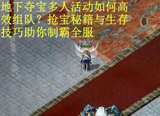 地下夺宝多人活动如何高效组队？抢宝秘籍与生存技巧助你制霸全服