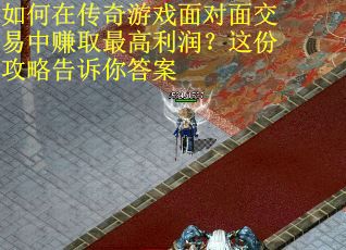 如何在传奇游戏面对面交易中赚取最高利润？这份攻略告诉你答案