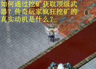 如何通过挖矿获取顶级武器？传奇玩家疯狂挖矿的真实动机是什么？