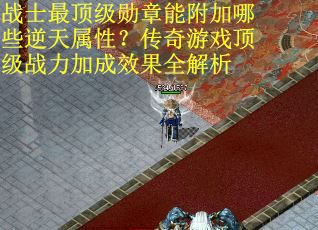战士最顶级勋章能附加哪些逆天属性？传奇游戏顶级战力加成效果全解析