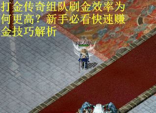 打金传奇组队刷金效率为何更高？新手必看快速赚金技巧解析