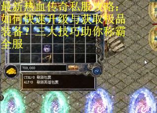 最新热血传奇私服攻略：如何快速升级与获取极品装备？三大技巧助你称霸全服