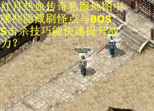 红月热血传奇私服地图中哪些隐藏刷怪点与BOSS击杀技巧能快速提升战力？