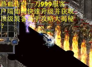 热血传奇一刀999服客户端如何快速升级并获取顶级装备高手攻略大揭秘？