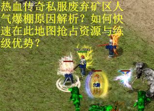 热血传奇私服废弃矿区人气爆棚原因解析？如何快速在此地图抢占资源与练级优势？