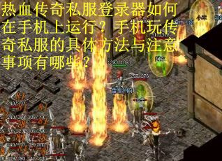 热血传奇私服登录器如何在手机上运行？手机玩传奇私服的具体方法与注意事项有哪些？