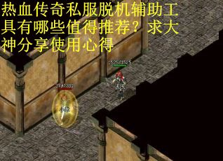 热血传奇私服脱机辅助工具有哪些值得推荐？求大神分享使用心得