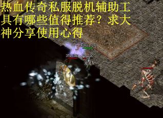 热血传奇私服脱机辅助工具有哪些值得推荐？求大神分享使用心得