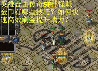 英雄合击传奇SF打怪赚金币有哪些技巧？如何快速高效刷金提升战力？