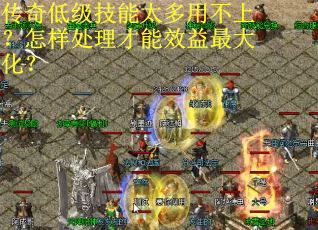 传奇低级技能太多用不上？怎样处理才能效益最大化？